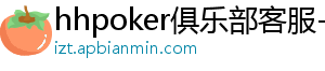 hhpoker俱乐部客服-hhpoker客服微信-hhpoker官网-hhpoker俱乐部客服